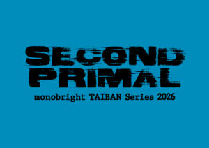 monobright TAIBAN Series 2026</br>〜SECOND PRIMAL〜