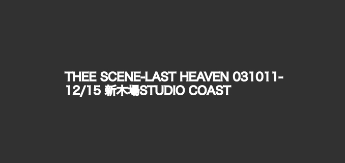 THEE SCENE-LAST HEAVEN 031011- 12/15 新木場STUDIO COAST