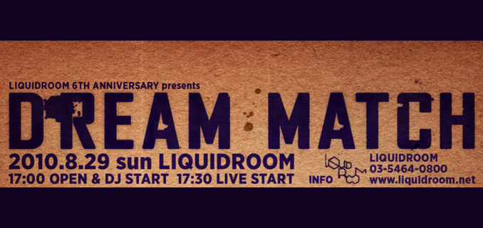 LIQUIDROOM 6th ANNIVERSARY presents  DREAM MATCH